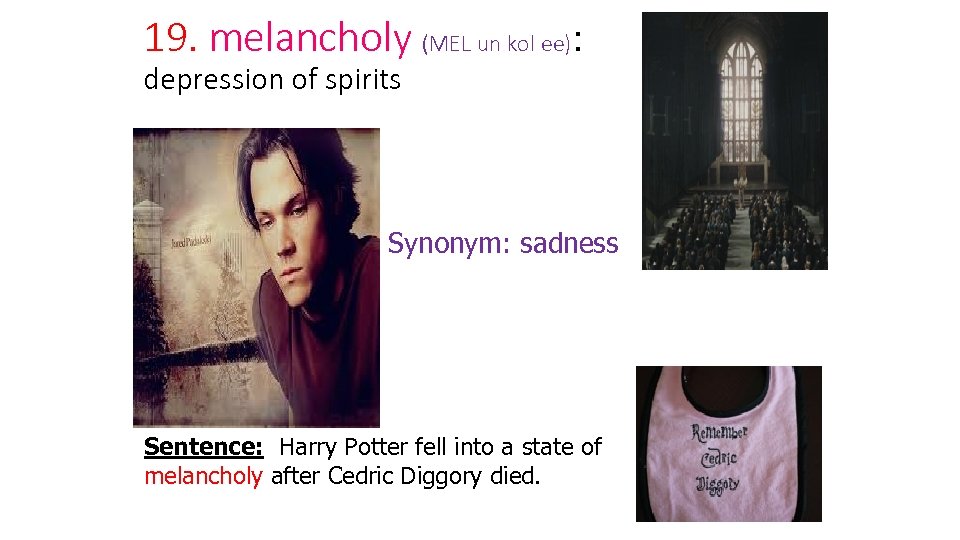 19. melancholy (MEL un kol ee): depression of spirits Synonym: sadness Sentence: Harry Potter