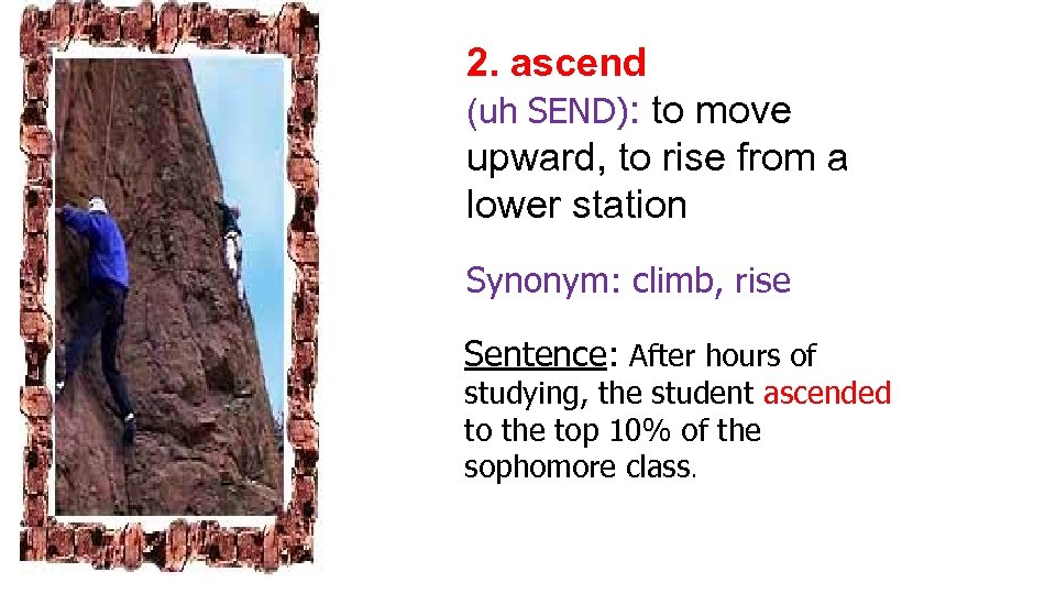 2. ascend (uh SEND): to move upward, to rise from a lower station Synonym: