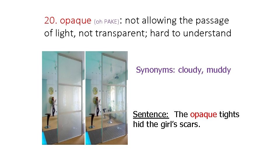 20. opaque (oh PAKE): not allowing the passage of light, not transparent; hard to