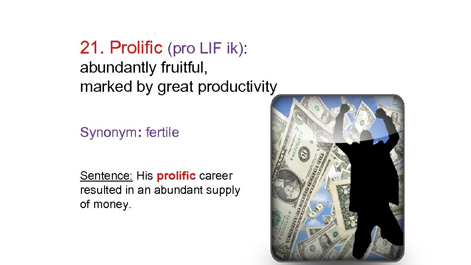 21. Prolific (pro LIF ik): abundantly fruitful, marked by great productivity Synonym: fertile Sentence: