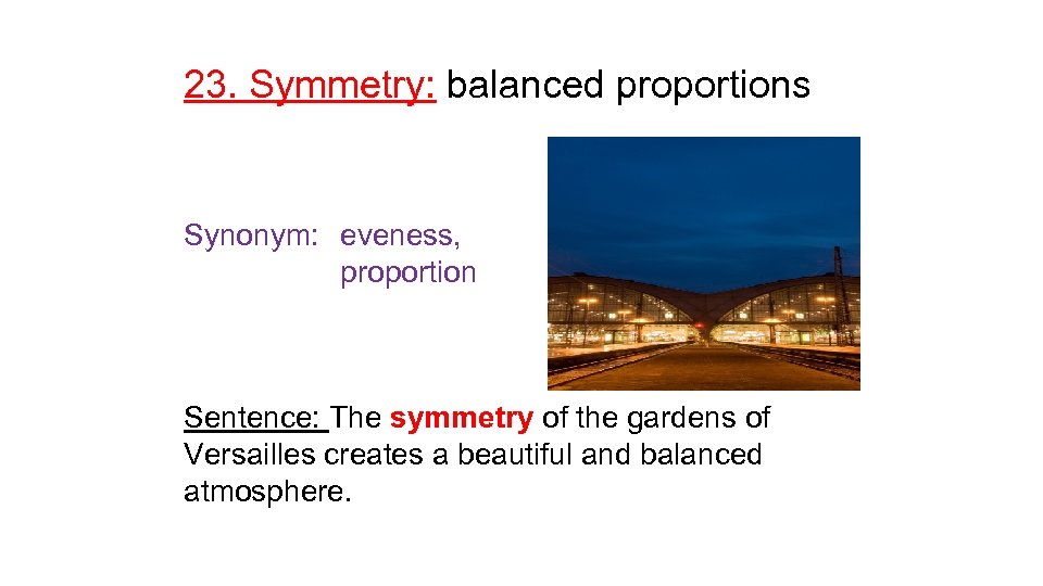 23. Symmetry: balanced proportions Synonym: eveness, proportion Sentence: The symmetry of the gardens of