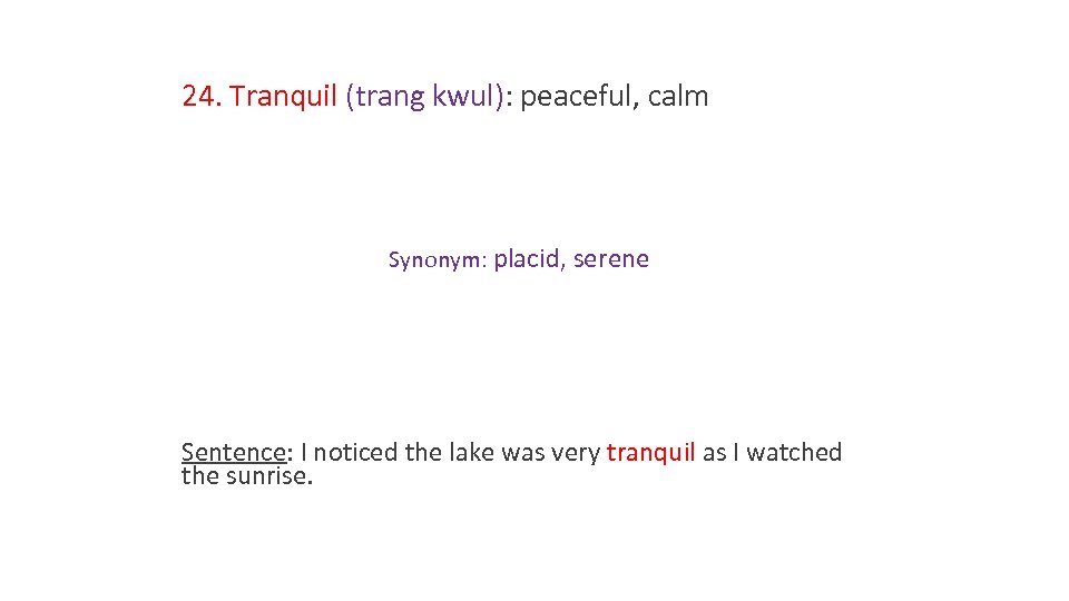 24. Tranquil (trang kwul): peaceful, calm Synonym: placid, serene Sentence: I noticed the lake