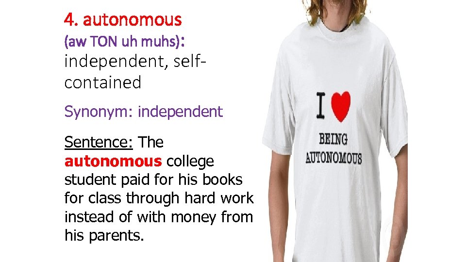 4. autonomous (aw TON uh muhs): independent, selfcontained Synonym: independent Sentence: The autonomous college