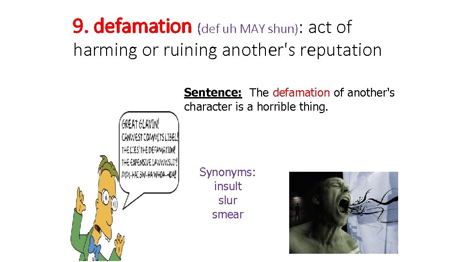 9. defamation (def uh MAY shun): act of harming or ruining another's reputation Sentence: