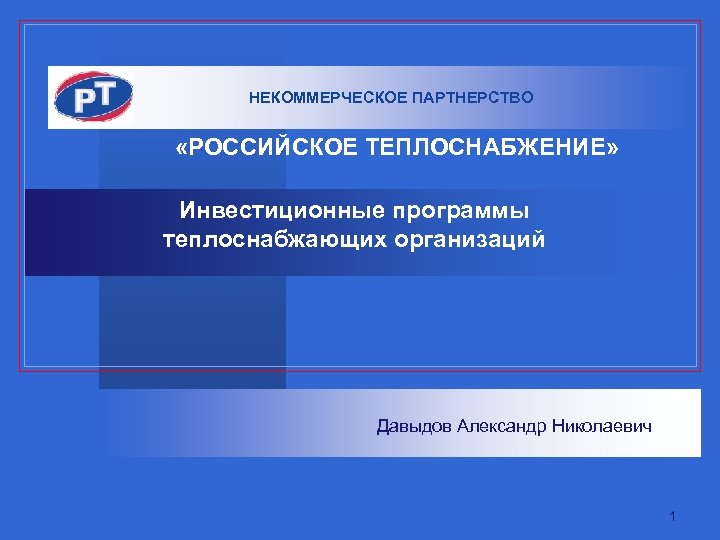 НЕКОММЕРЧЕСКОЕ ПАРТНЕРСТВО «РОССИЙСКОЕ ТЕПЛОСНАБЖЕНИЕ» Инвестиционные программы теплоснабжающих организаций Давыдов Александр Николаевич 1 