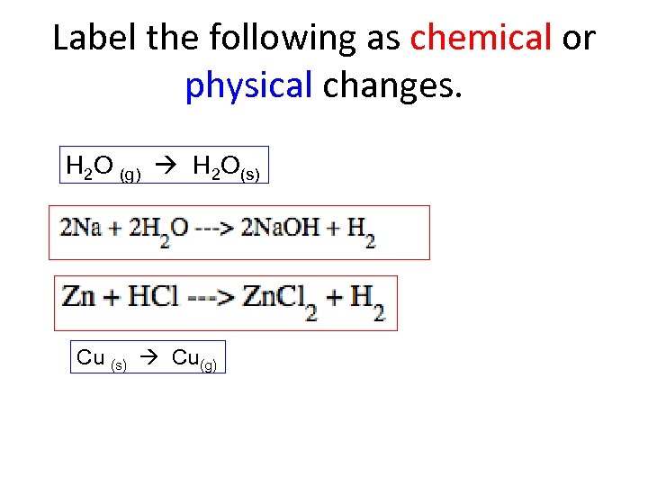 Label the following as chemical or physical changes. H 2 O (g) H 2