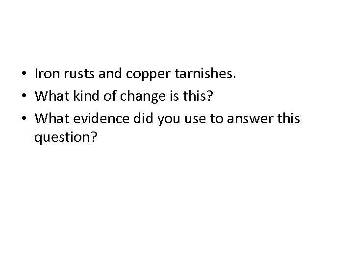  • Iron rusts and copper tarnishes. • What kind of change is this?