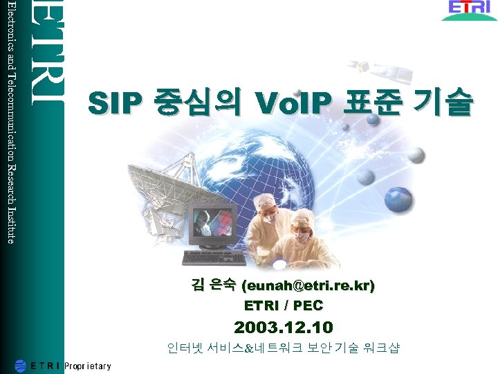 ETRI Electronics and Telecommunication Research Institute SIP 중심의 Vo. IP 표준 기술 김 은숙