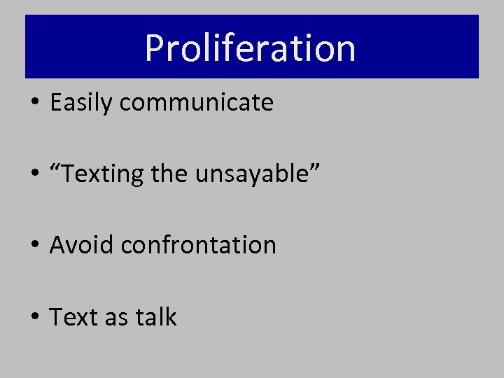 Proliferation • Easily communicate • “Texting the unsayable” • Avoid confrontation • Text as