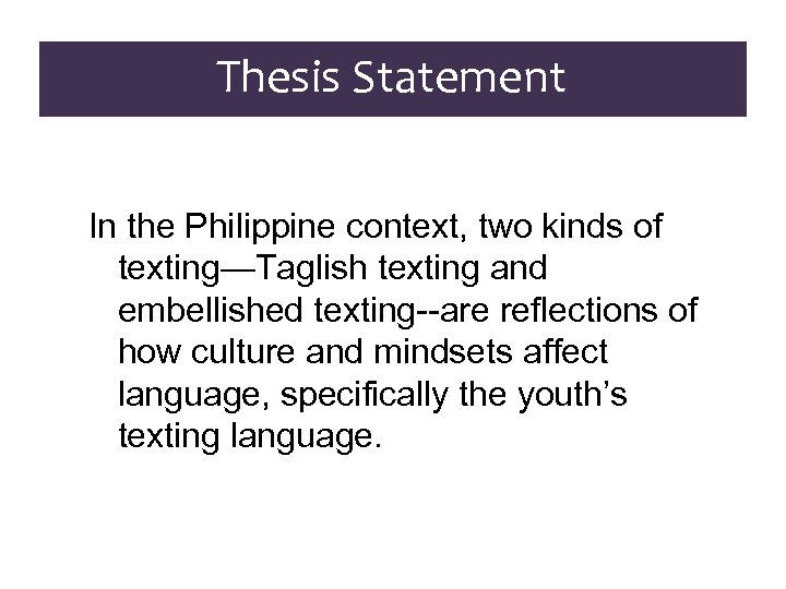 Thesis Statement In the Philippine context, two kinds of texting—Taglish texting and embellished texting--are