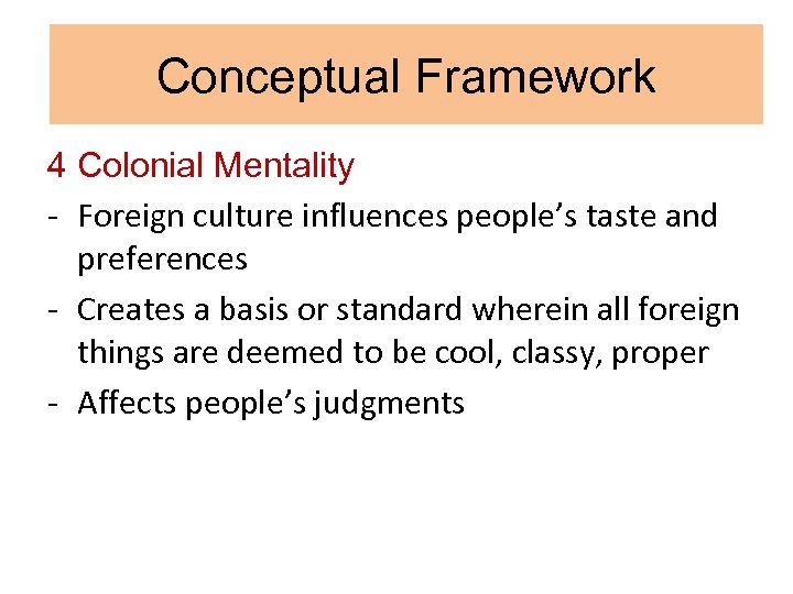 Conceptual Framework 4 Colonial Mentality - Foreign culture influences people’s taste and preferences -