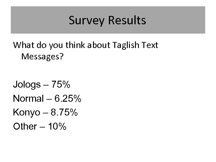 Survey Results What do you think about Taglish Text Messages? Jologs – 75% Normal
