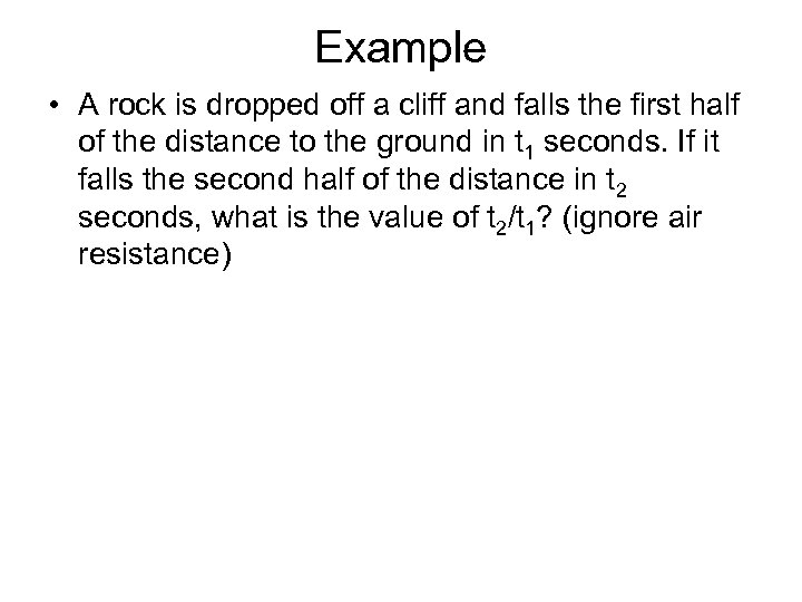 Example • A rock is dropped off a cliff and falls the first half