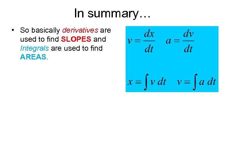 In summary… • So basically derivatives are used to find SLOPES and Integrals are