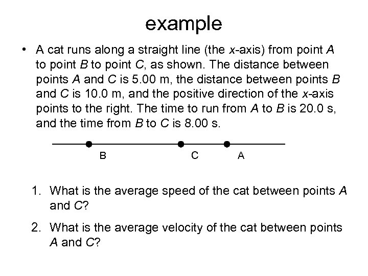 example • A cat runs along a straight line (the x-axis) from point A