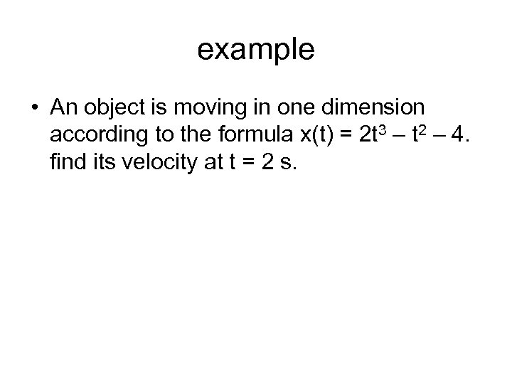 example • An object is moving in one dimension according to the formula x(t)