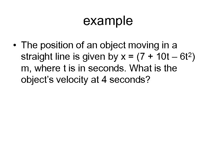 example • The position of an object moving in a straight line is given