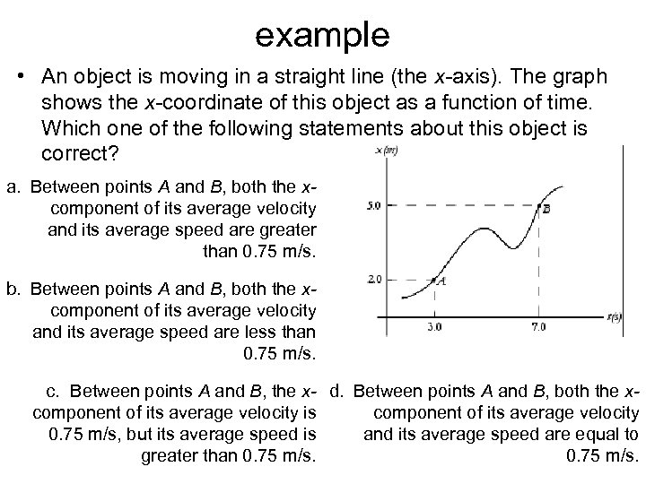 example • An object is moving in a straight line (the x-axis). The graph