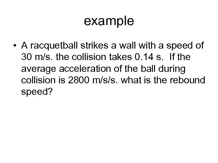 example • A racquetball strikes a wall with a speed of 30 m/s. the