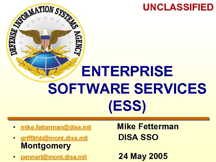 UNCLASSIFIED ENTERPRISE SOFTWARE SERVICES (ESS) • griffithb@mont. disa. mil Mike Fetterman DISA SSO •