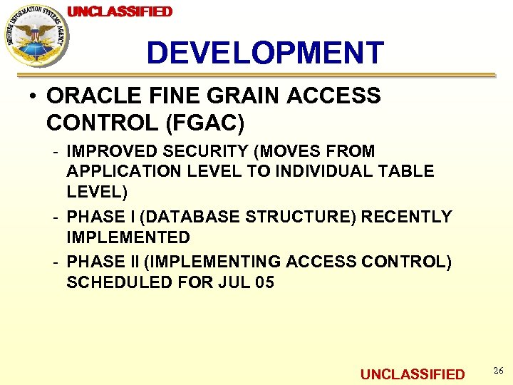 UNCLASSIFIED DEVELOPMENT • ORACLE FINE GRAIN ACCESS CONTROL (FGAC) - IMPROVED SECURITY (MOVES FROM