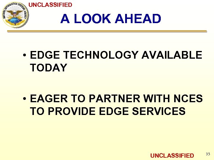 UNCLASSIFIED A LOOK AHEAD • EDGE TECHNOLOGY AVAILABLE TODAY • EAGER TO PARTNER WITH