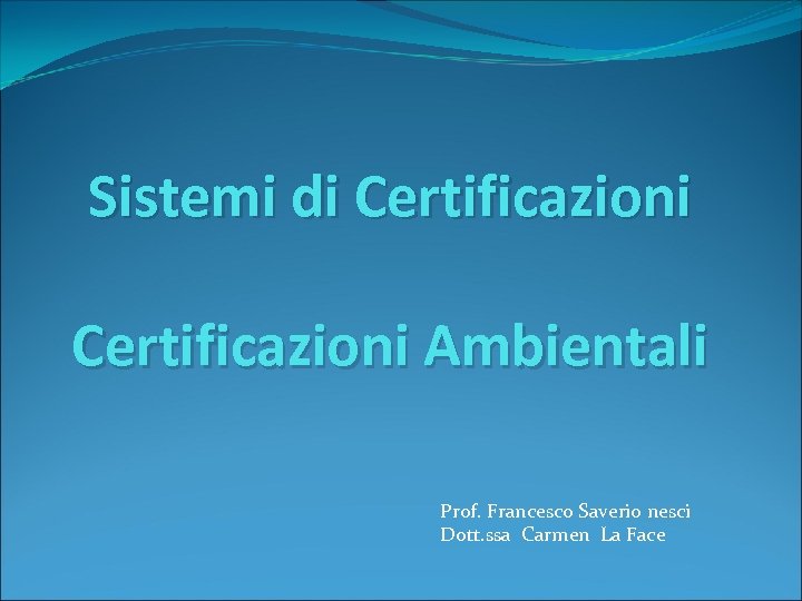 Sistemi di Certificazioni Ambientali Prof. Francesco Saverio nesci Dott. ssa Carmen La Face 