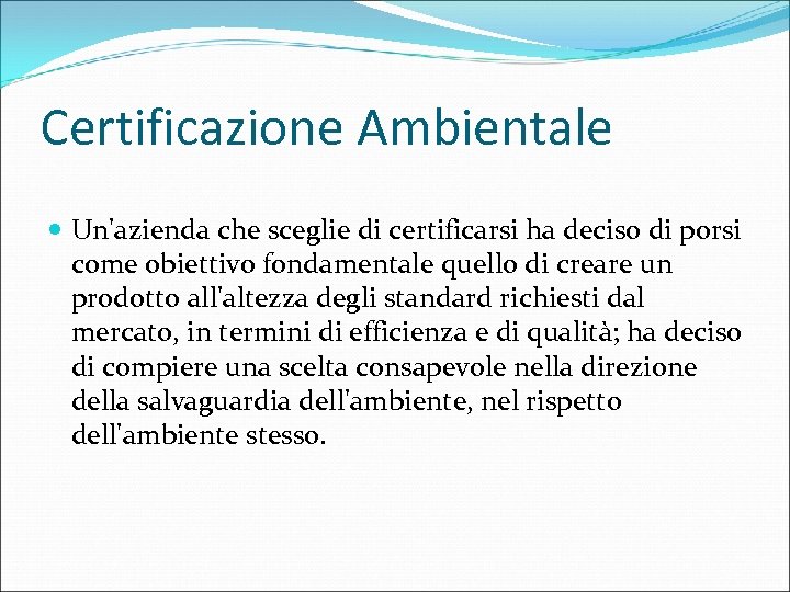 Certificazione Ambientale Un'azienda che sceglie di certificarsi ha deciso di porsi come obiettivo fondamentale