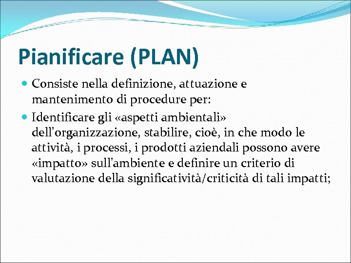 Pianificare (PLAN) Consiste nella definizione, attuazione e mantenimento di procedure per: Identificare gli «aspetti