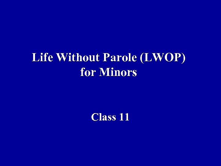 Life Without Parole (LWOP) for Minors Class 11 