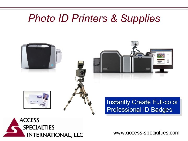 Photo ID Printers & Supplies Instantly Create Full-color Professional ID Badges www. access-specialties. com