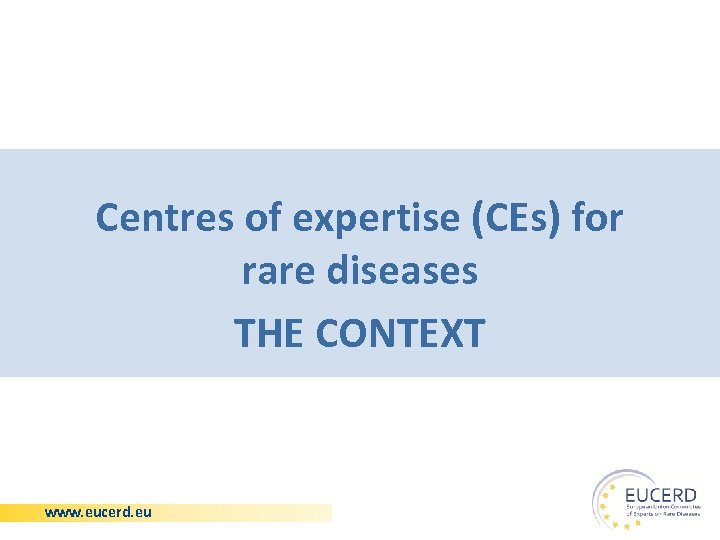 Centres of expertise (CEs) for rare diseases THE CONTEXT www. eucerd. eu 