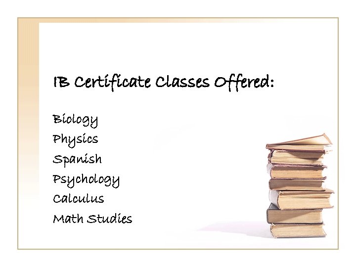 IB Certificate Classes Offered: Biology Physics Spanish Psychology Calculus Math Studies 