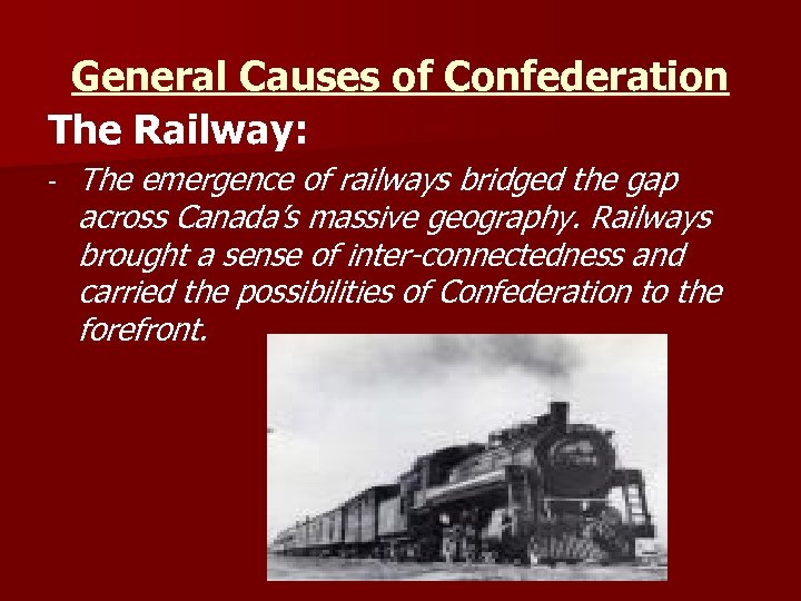 General Causes of Confederation The Railway: - The emergence of railways bridged the gap