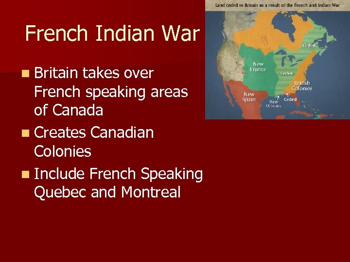 French Indian War n Britain takes over French speaking areas of Canada n Creates