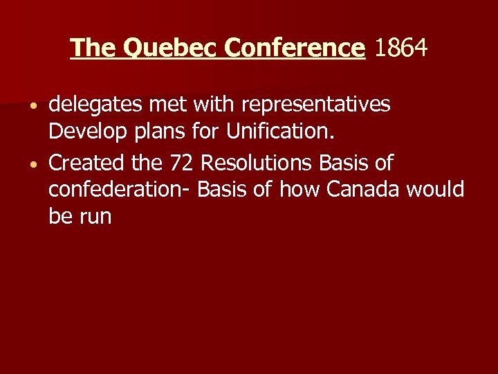 The Quebec Conference 1864 delegates met with representatives Develop plans for Unification. • Created