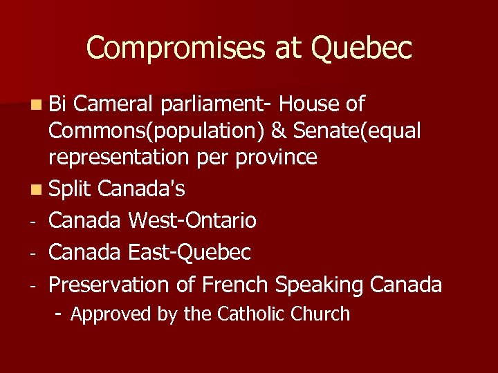 Compromises at Quebec n Bi Cameral parliament- House of Commons(population) & Senate(equal representation per