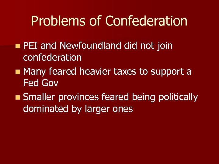 Problems of Confederation n PEI and Newfoundland did not join confederation n Many feared