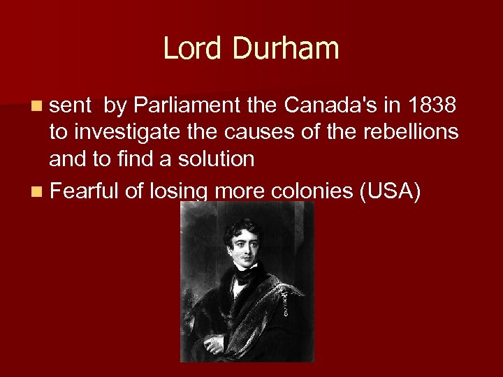 Lord Durham n sent by Parliament the Canada's in 1838 to investigate the causes