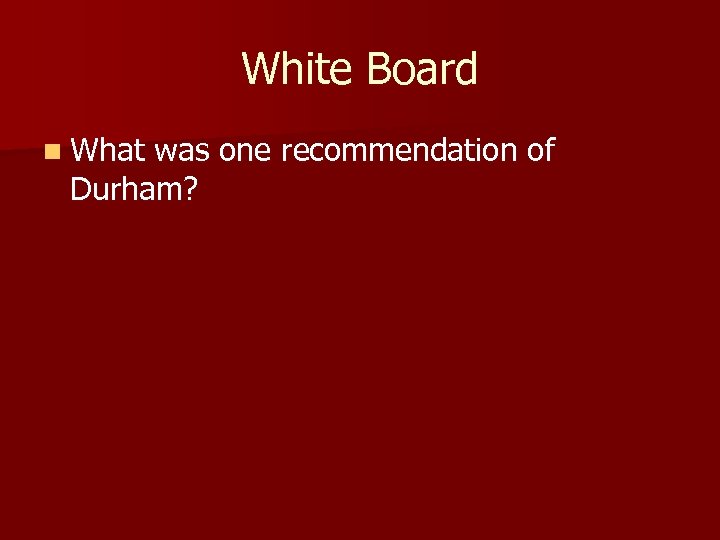 White Board n What was one recommendation of Durham? 