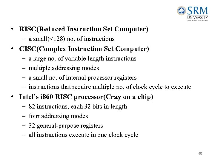  • RISC(Reduced Instruction Set Computer) – a small(<128) no. of instructions • CISC(Complex