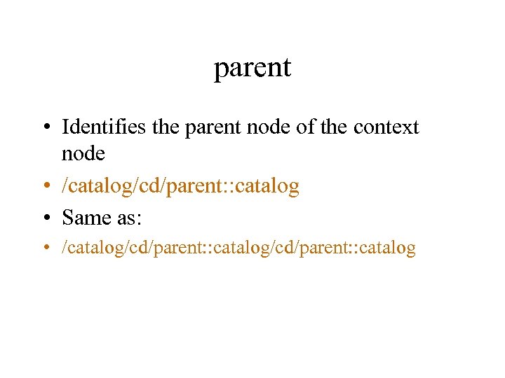 parent • Identifies the parent node of the context node • /catalog/cd/parent: : catalog