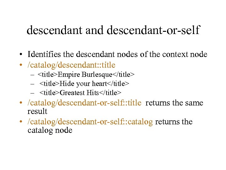 descendant and descendant-or-self • Identifies the descendant nodes of the context node • /catalog/descendant: