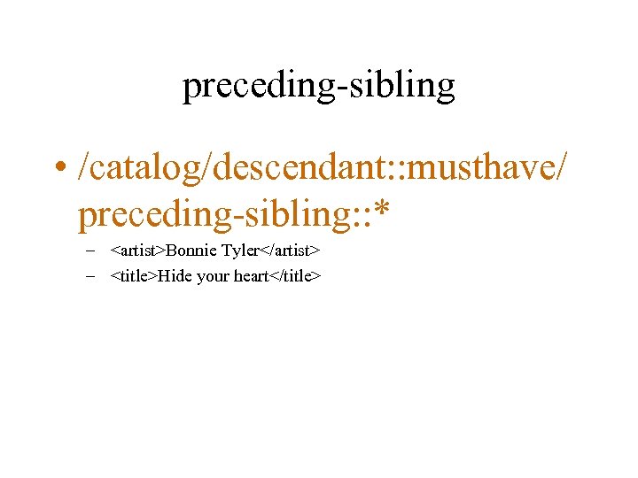 preceding-sibling • /catalog/descendant: : musthave/ preceding-sibling: : * – <artist>Bonnie Tyler</artist> – <title>Hide your