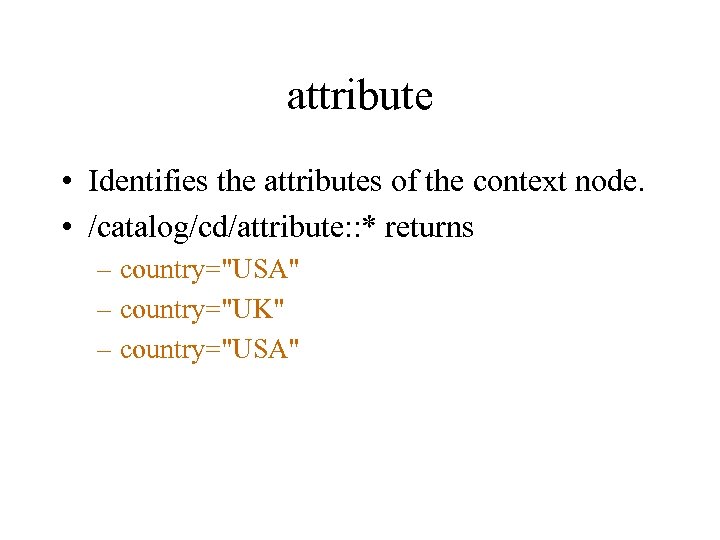 attribute • Identifies the attributes of the context node. • /catalog/cd/attribute: : * returns