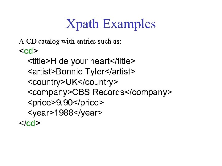 Xpath Examples A CD catalog with entries such as: <cd> <title>Hide your heart</title> <artist>Bonnie