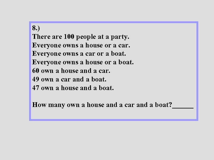 8. ) There are 100 people at a party. Everyone owns a house or