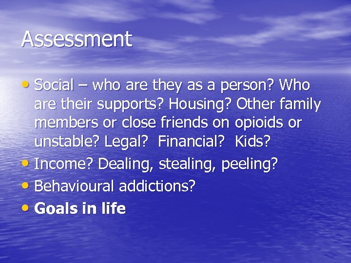 Assessment • Social – who are they as a person? Who are their supports?