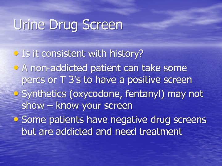 Urine Drug Screen • Is it consistent with history? • A non-addicted patient can