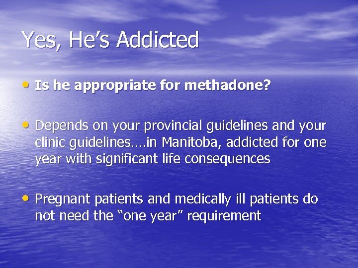 Yes, He’s Addicted • Is he appropriate for methadone? • Depends on your provincial